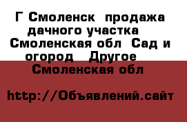 Г Смоленск, продажа дачного участка. - Смоленская обл. Сад и огород » Другое   . Смоленская обл.